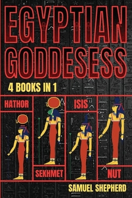 Egyptian Goddesses: Hathor, Sekhmet, Isis, Nut by Shepherd, Samuel