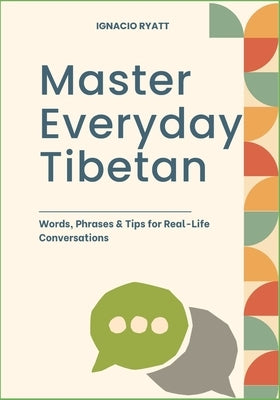 Master Everyday Tibetan: Words, Phrases & Tips for Real-Life Conversations by Ryatt, Ignacio
