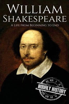 William Shakespeare: A Life From Beginning to End by History, Hourly