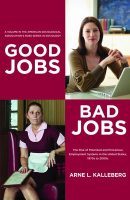 Good Jobs, Bad Jobs: The Rise of Polarized and Precarious Employment Systems in the United States, 1970s-2000s by Kalleberg, Arne L.