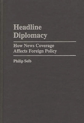 Headline Diplomacy: How News Coverage Affects Foreign Policy by Seib, Philip