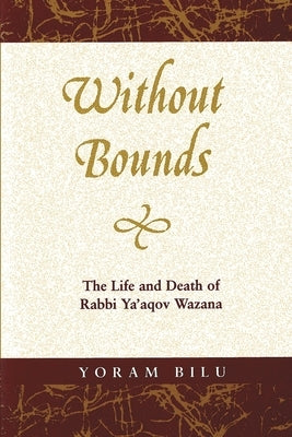 Without Bounds: The Life and Death of Rabbi Ya'aqov Wazana by Bilu, Yoram