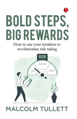 Bold Steps, Big Rewards: How to use your intuition to revolutionize risk taking by Tullett, Malcolm