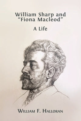 William Sharp and Fiona Macleod: A Life by Halloran, William F.