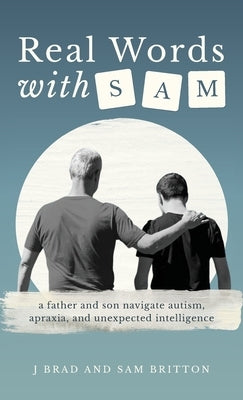 Real Words With Sam: A Father and Son Navigate Autism, Apraxia, and Unexpected Intelligence by Britton, J. Brad