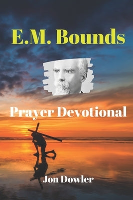 E. M. Bounds Prayer Devotional: By the Works of E. M. Bounds by Dowler, Jon