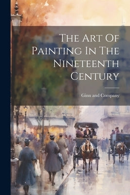 The Art Of Painting In The Nineteenth Century by Ginn and Company