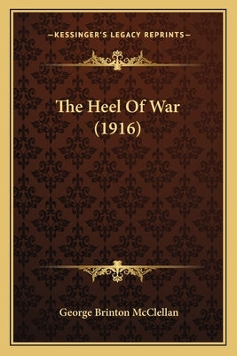 The Heel Of War (1916) by McClellan, George Brinton