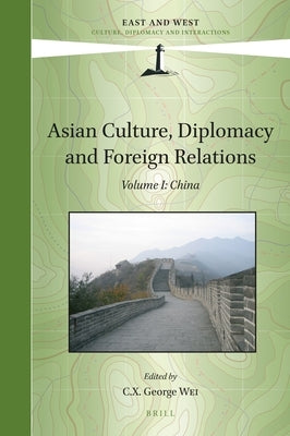 Asian Culture, Diplomacy and Foreign Relations, Volume I: China by Wei, C. X. George