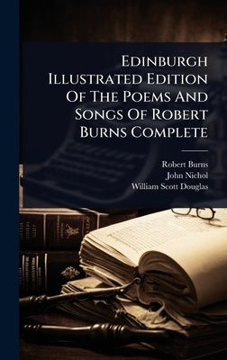 Edinburgh Illustrated Edition Of The Poems And Songs Of Robert Burns Complete by Burns, Robert