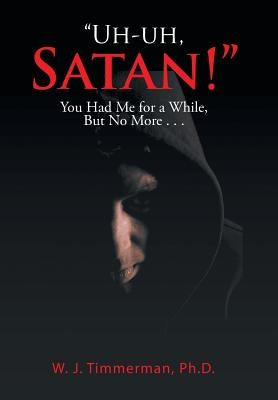 "Uh-uh, Satan!": You Had Me for a While, But No More . . . by Timmerman, W. J.