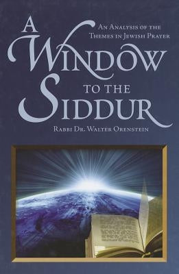 A Window to the Siddur: An Analysis of the Themes in Jewish Prayer by Orenstein, Rabbi Dr Walter