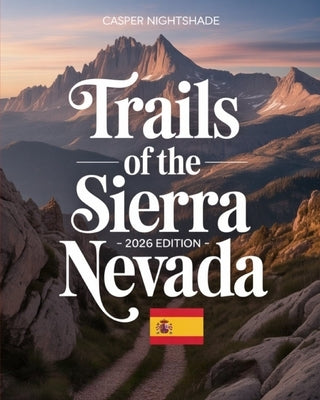 Trails of the Sierra Nevada 2025-2026: A Traveler's Guide to High-Altitude Villages, Epic Routes & Untold Secrets of the Spanish South by Nightshade, Casper