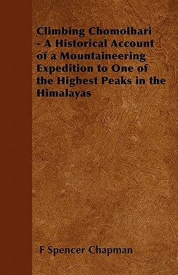 Climbing Chomolhari - A Historical Account of a Mountaineering Expedition to One of the Highest Peaks in the Himalayas by Chapman, F. Spencer