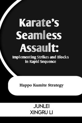 Karate's Seamless Assault: Implementing Strikes and Blocks in Rapid Sequence: Happo Kumite Strategy by Xingru Li, Junlei