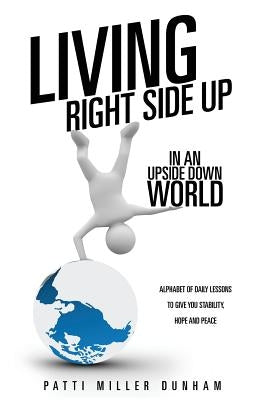 Living Right Side Up in an Upside Down World by Dunham, Patti Miller