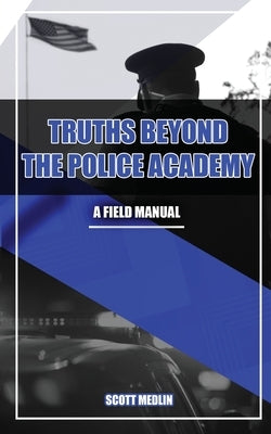 Truths Beyond The Police Academy by Medlin, Scott