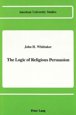 The Logic of Religious Persuasion by Whittaker, John H.