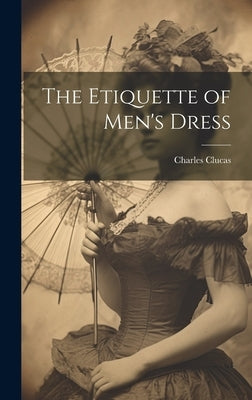 The Etiquette of Men's Dress by [Clucas, Charles]