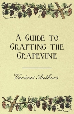 A Guide to Grafting the Grapevine by Various