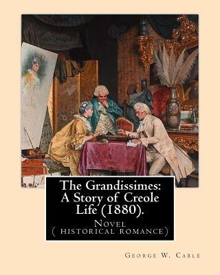 The Grandissimes: A Story of Creole Life (1880). By: George W. Cable: Novel ( historical romance) by Cable, George W.