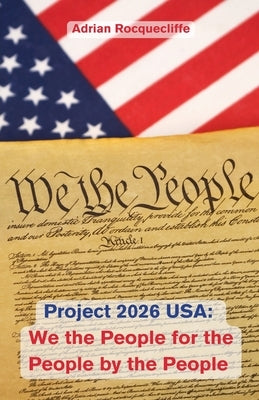 Project 2026 USA: We the People, For the People, By the People by Rocquecliffe, Adrian
