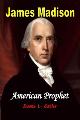 James Madison American Prophet by Ostler, Duane L.