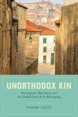 Unorthodox Kin: Portuguese Marranos and the Global Search for Belonging by Leite, Naomi