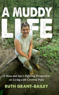 A Muddy Life: A Mom and Son's Differing Perspectives on Living with Cerebral Palsy by Grant-Bailey, Ruth