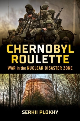Chernobyl Roulette: War in the Nuclear Disaster Zone by Plokhy, Serhii