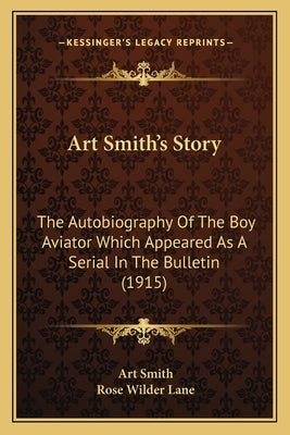 Art Smith's Story: The Autobiography Of The Boy Aviator Which Appeared As A Serial In The Bulletin (1915) by Smith, Art