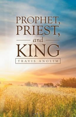 Prophet, Priest, and King by Anglim, Travis