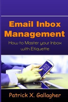 Email Inbox Management: How to Master Your Inbox with Etiquette by Gallagher, Patrick X.