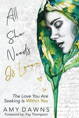 All She Needs Is Love: The Love You Are Seeking Is Within You by Dawns, Amy