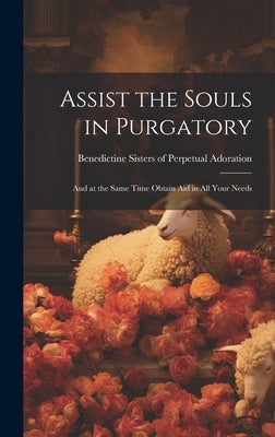 Assist the Souls in Purgatory: and at the Same Time Obtain Aid in All Your Needs by Benedictine Sisters of Perpetual Ador