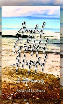 Joyful, Grateful, Hopeful: A collection of poems focused on the beauty of every day experiences and moments. by Evans, Breyanna I. L.