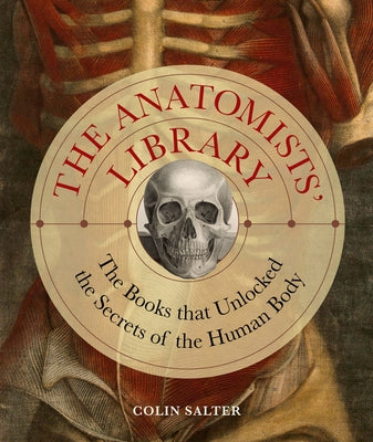 The Anatomists' Library: Books That Unlocked the Secrets of the Human Body by Salter, Colin