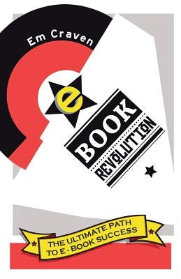 E-Book Revolution: The Ultimate Guide to E-Book Success by Craven, Emily