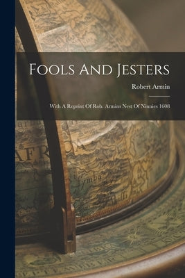 Fools And Jesters: With A Reprint Of Rob. Armins Nest Of Ninnies 1608 by Armin, Robert