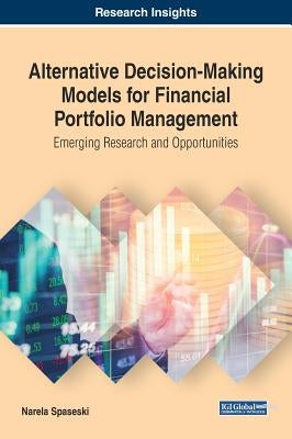 Alternative Decision-Making Models for Financial Portfolio Management: Emerging Research and Opportunities by Spaseski, Narela
