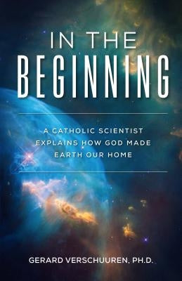 In the Beginning: A Catholic Scientist Explains How God Made Earth Our Home by Verschuuren, Gerard