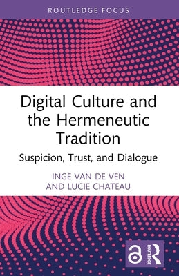 Digital Culture and the Hermeneutic Tradition: Suspicion, Trust, and Dialogue by Van de Ven, Inge