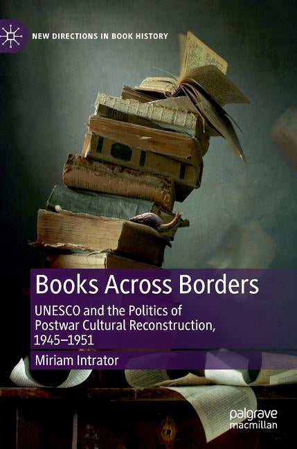 Books Across Borders: UNESCO and the Politics of Postwar Cultural Reconstruction, 1945-1951 by Intrator, Miriam