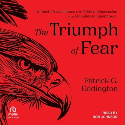 The Triumph of Fear: Domestic Surveillance and Political Repression from McKinley to Eisenhower by Eddington, Patrick G.