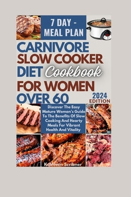 Carnivore Slow Cooker Diet Cookbook For Women Over 60: Discover The Easy Mature Woman's Guide To The Benefits Of Slow Cooking And Hearty Meals For Vib by Scribner, Kathleen