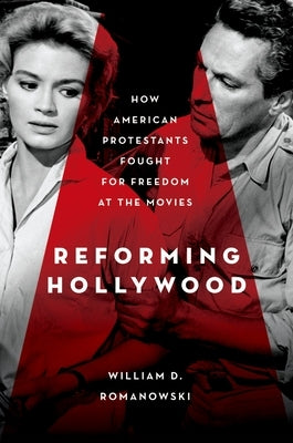 Reforming Hollywood: How American Protestants Fought for Freedom at the Movies by Romanowski, William D.