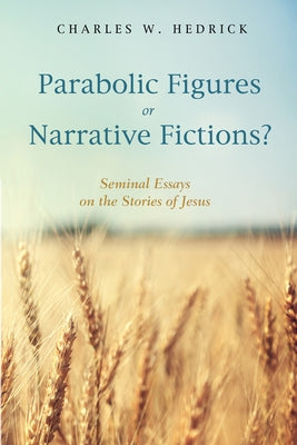 Parabolic Figures or Narrative Fictions?: Seminal Essays on the Stories of Jesus by Hedrick, Charles W.