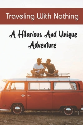 Traveling With Nothing: A Hilarious And Unique Adventure by Tramonte, Grisel