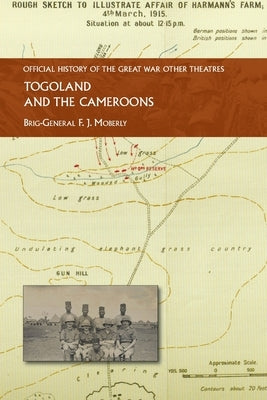 Togoland and the Cameroons: Official History of the Great War Other Theatres by Moberly, Brig-General F. J.