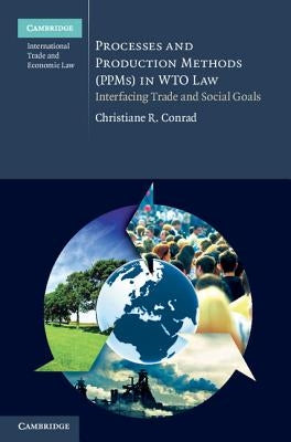 Processes and Production Methods (PPMs) in WTO Law by Conrad, Christiane R.